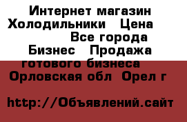 Интернет магазин Холодильники › Цена ­ 150 000 - Все города Бизнес » Продажа готового бизнеса   . Орловская обл.,Орел г.